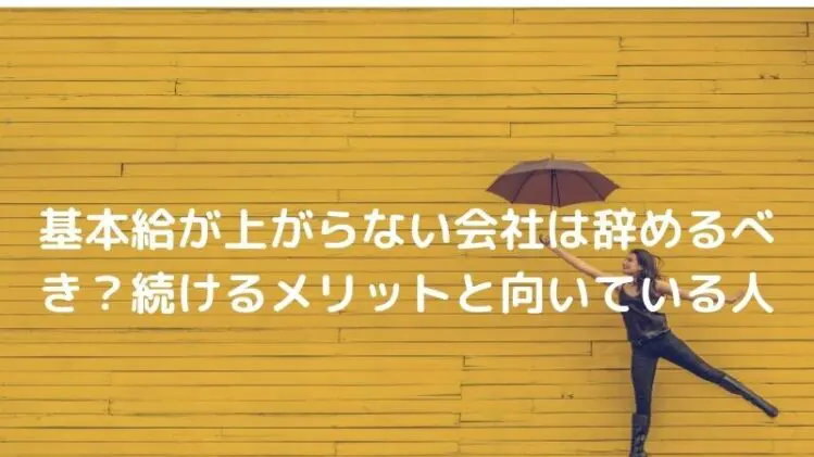 基本給が上がらない会社は辞めるべき？続けるメリットと向いている人を解説